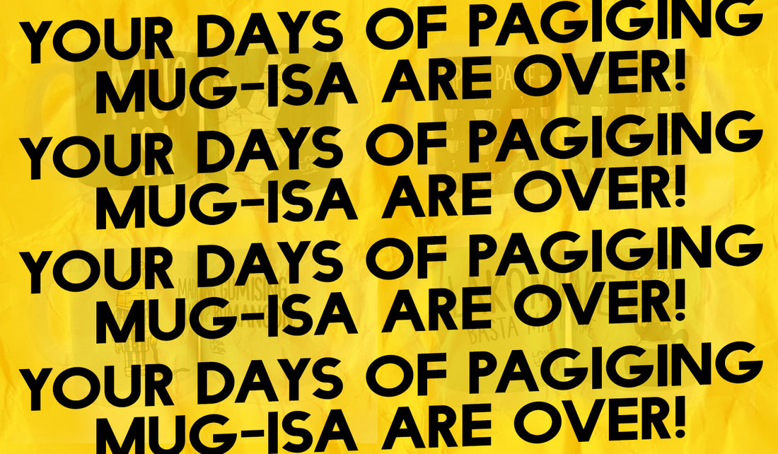Your Days of Pagiging Mug-Isa are Over!